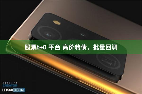 股票t+0 平台 高价转债,批量回调