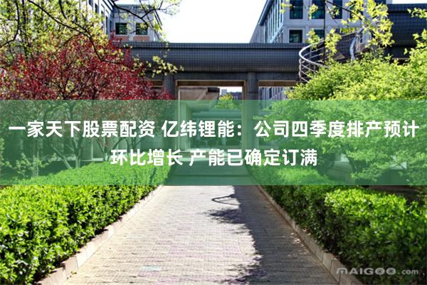 一家天下股票配资 亿纬锂能：公司四季度排产预计环比增长 产能已确定订满
