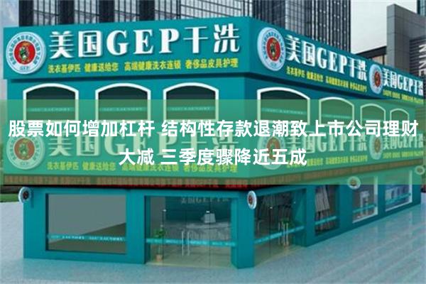 股票如何增加杠杆 结构性存款退潮致上市公司理财大减 三季度骤降近五成